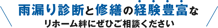 雨漏り診断と修繕の経験報復なリホーム絆にぜひご相談ください